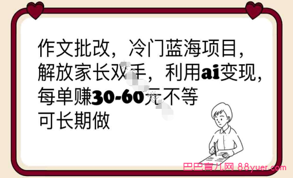 作文批改,冷门蓝海项目,解放家长双手,利用ai变现,每单赚30-60元不等|巴巴育儿