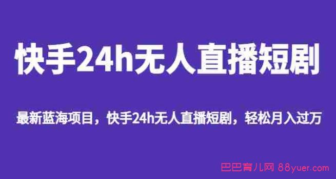 最新蓝海项目,快手24h无人直播短剧,轻松月入过万|巴巴育儿