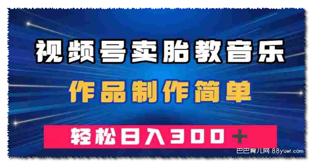 视频号卖胎教音乐,作品制作简单,一单49,轻松日入300+|巴巴育儿
