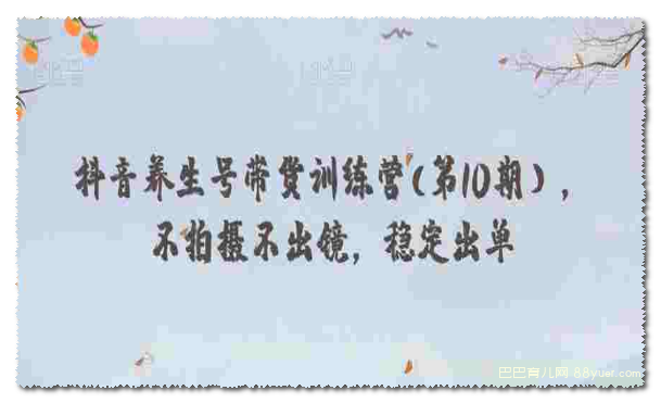 抖音养生号带货训练营(第10期),不拍摄不出镜,稳定出单|巴巴育儿