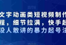 抖音文字动画类短视频制作运营全流程，细节拉满，快手起号，没人敢讲的暴力起号法|巴巴育儿