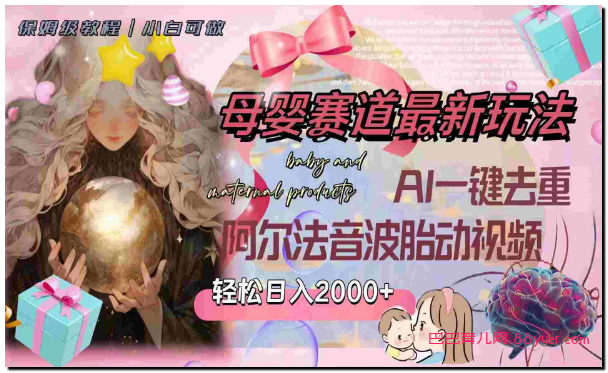 母婴赛道最新玩法,轻松日入2000+,AI一键去重阿尔法音波胎动视频|巴巴育儿